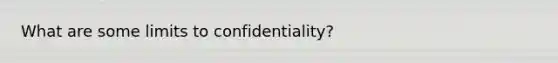 What are some limits to confidentiality?