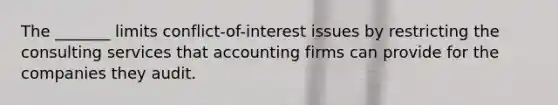 The _______ limits conflict-of-interest issues by restricting the consulting services that accounting firms can provide for the companies they audit.