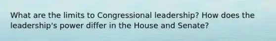 What are the limits to Congressional leadership? How does the leadership's power differ in the House and Senate?