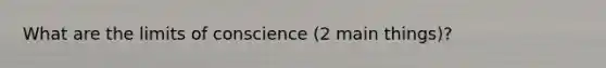 What are the limits of conscience (2 main things)?