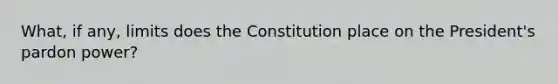 What, if any, limits does the Constitution place on the President's pardon power?