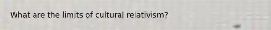 What are the limits of cultural relativism?