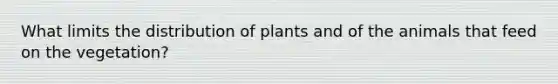 What limits the distribution of plants and of the animals that feed on the vegetation?