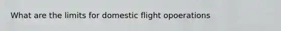 What are the limits for domestic flight opoerations