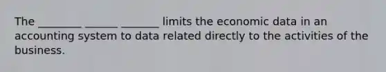 The ________ ______ _______ limits the economic data in an accounting system to data related directly to the activities of the business.