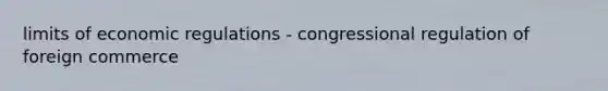 limits of economic regulations - congressional regulation of foreign commerce