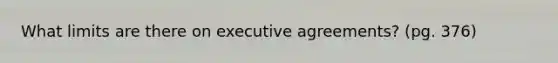 What limits are there on executive agreements? (pg. 376)