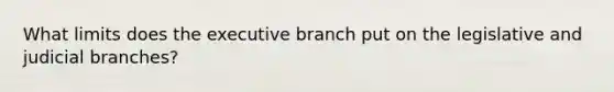 What limits does the executive branch put on the legislative and judicial branches?