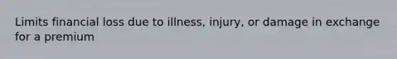 Limits financial loss due to illness, injury, or damage in exchange for a premium