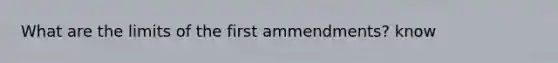 What are the limits of the first ammendments? know