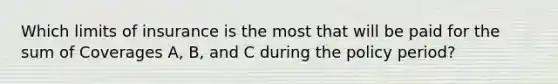 Which limits of insurance is the most that will be paid for the sum of Coverages A, B, and C during the policy period?