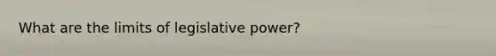 What are the limits of legislative power?