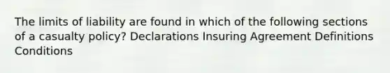 The limits of liability are found in which of the following sections of a casualty policy? Declarations Insuring Agreement Definitions Conditions