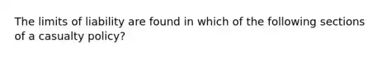 The limits of liability are found in which of the following sections of a casualty policy?