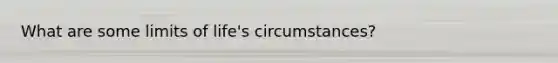 What are some limits of life's circumstances?