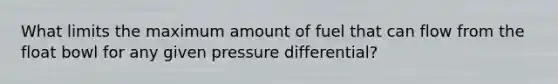 What limits the maximum amount of fuel that can flow from the float bowl for any given pressure differential?