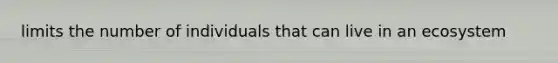 limits the number of individuals that can live in an ecosystem