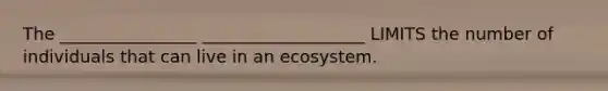 The ________________ ___________________ LIMITS the number of individuals that can live in an ecosystem.