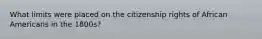 What limits were placed on the citizenship rights of African Americans in the 1800s?