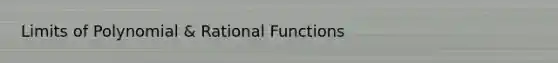 Limits of Polynomial & Rational Functions