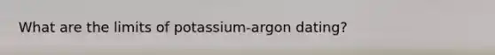 What are the limits of potassium-argon dating?