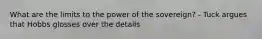 What are the limits to the power of the sovereign? - Tuck argues that Hobbs glosses over the details