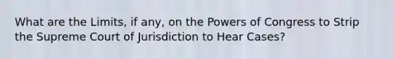 What are the Limits, if any, on the Powers of Congress to Strip the Supreme Court of Jurisdiction to Hear Cases?