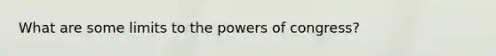 What are some limits to the powers of congress?