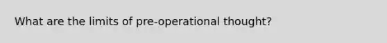 What are the limits of pre-operational thought?