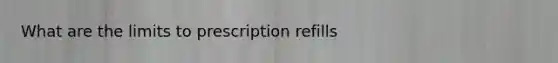 What are the limits to prescription refills