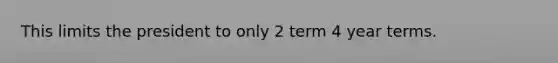 This limits the president to only 2 term 4 year terms.