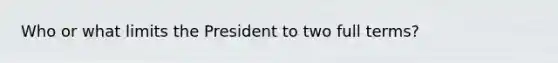 Who or what limits the President to two full terms?