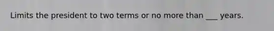 Limits the president to two terms or no more than ___ years.