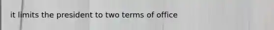 it limits the president to two terms of office