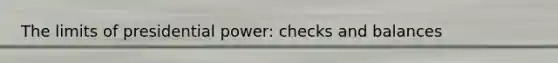 The limits of presidential power: checks and balances