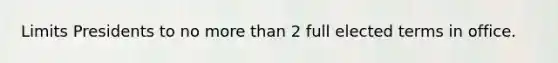 Limits Presidents to no more than 2 full elected terms in office.
