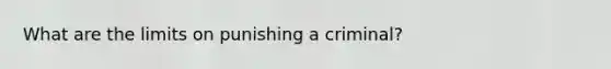 What are the limits on punishing a criminal?