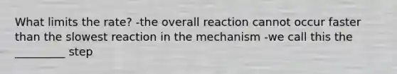 What limits the rate? -the overall reaction cannot occur faster than the slowest reaction in the mechanism -we call this the _________ step