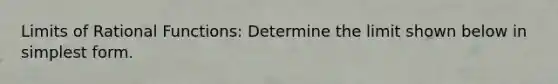 Limits of Rational Functions: Determine the limit shown below in simplest form.