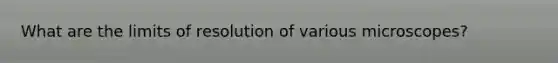 What are the limits of resolution of various microscopes?