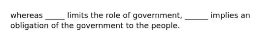 whereas _____ limits the role of government, ______ implies an obligation of the government to the people.