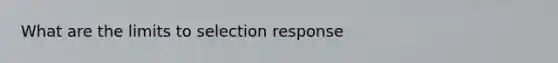 What are the limits to selection response