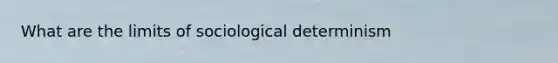 What are the limits of sociological determinism