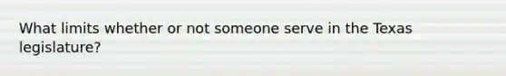 What limits whether or not someone serve in the Texas legislature?