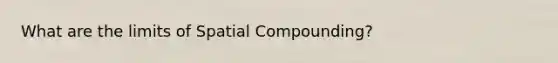 What are the limits of Spatial Compounding?