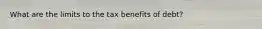 What are the limits to the tax benefits of debt?