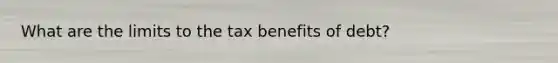 What are the limits to the tax benefits of debt?