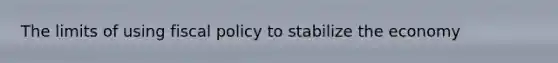 The limits of using fiscal policy to stabilize the economy