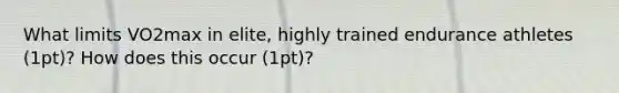 What limits VO2max in elite, highly trained endurance athletes (1pt)? How does this occur (1pt)?