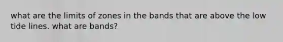 what are the limits of zones in the bands that are above the low tide lines. what are bands?